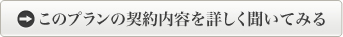 このプランの契約内容を詳しく聞いてみる